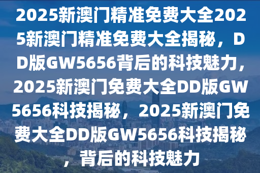 澳門精準預測與免費大全，探索未來的新視角（2025版），澳門精準預測與未來新視角探索（澳門免費大全 2025版）